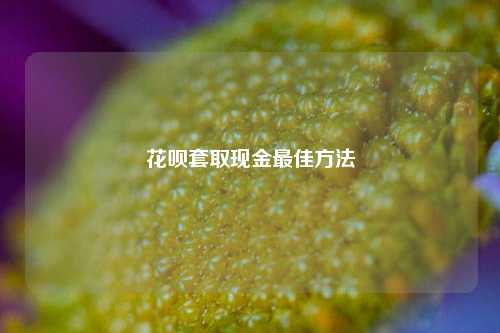 花呗套取现金最佳方法