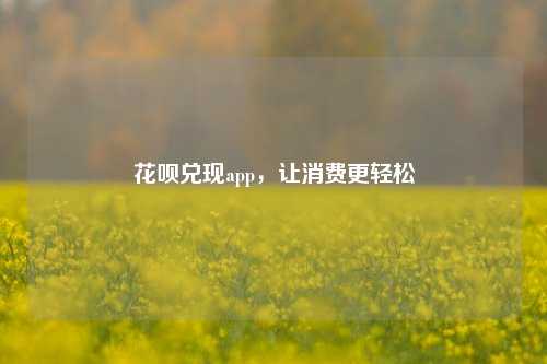 花呗兑现app，让消费更轻松